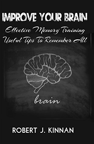 Read Improve Your Brain: Effective Memory Training And Useful Tips To Remember All - Robert Kinnan | ePub