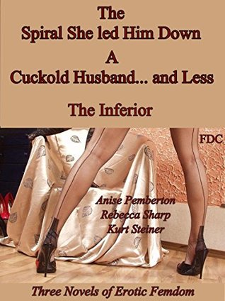 Read online The Spiral She Led Him Down - A Cuckold Husband and Less - The Inferior: Three Novels of Erotic Femdom - Anise Pemberton | ePub