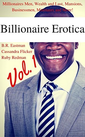 Download Billionaire Erotica, Vol. 1: Millionaires Men, Wealth and Lust, Mansions, Businessmen, Minotaurs and More! (Risque Riches) - B.R. Eastman | PDF