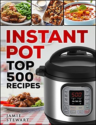 Read Instant Pot - Top 500 Recipes Cookbook: (Fast and Slow, Slow Cooking, Meals, Chicken, Crock Pot, Instant Pot, Electric Pressure Cooker, Dinner, Breakfast, Lunch and Fast Snacks) - Jamie Stewart | ePub