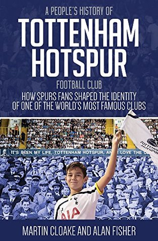 Read A People's History of Tottenham Hotspur Football Club: How Spurs Fans Shaped the Identity of One of the World’s Most Famous Clubs - Martin Cloake file in PDF