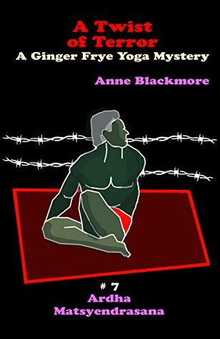 Read online A Twist of Terror: Ardha Matsyendrasana - Spinal Twist (Ginger Frye Private Eye Yoga Mysteries Book 7) - Anne Blackmore file in PDF