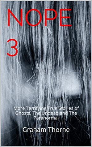 Download NOPE 3: Terrifying True Stories of Ghosts, The Undead and The Paranormal (Ghost Stories, True Ghost Stories, Conspiracy Theories, True Ghost  And Hauntings, Haunted Asylums) - Graham Thorne | ePub