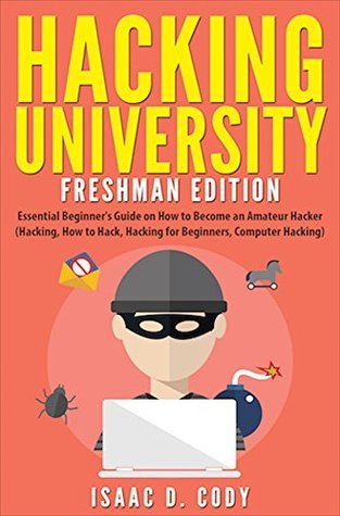Download Hacking University: Freshman Edition Essential Beginner's Guide on How to Become an Amateur Hacker (Hacking, How to Hack, Hacking for Beginners, Computer Hacking) - Isaac D. Cody file in PDF