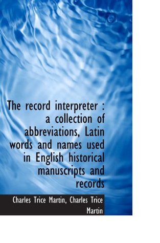 Download The record interpreter : a collection of abbreviations, Latin words and names used in English histor - Charles Trice Martin | ePub