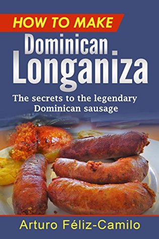 Read online How to make Dominican Longaniza: The secrets to the legendary Dominican sausage (Dominican traditional cooking Book 8) - Arturo Féliz-Camilo file in PDF