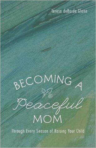 Read Becoming a Peaceful Mom: Through Every Season of Raising Your Child - Teresa deBorde Glenn | PDF