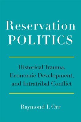 Read Reservation Politics: Historical Trauma, Economic Development, and Intratribal Conflict - Raymond I Orr file in ePub