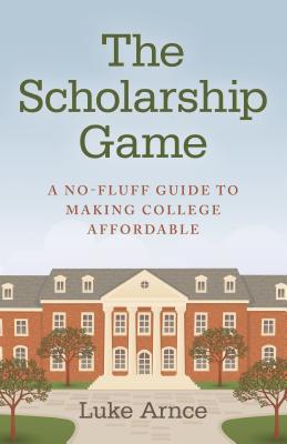 Read The Scholarship Game: A No-Fluff Guide to Making College Affordable - Luke Arnce | ePub