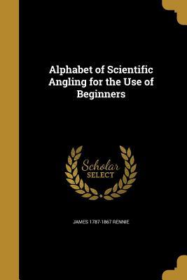 Read online Alphabet of Scientific Angling for the Use of Beginners - James Rennie file in ePub