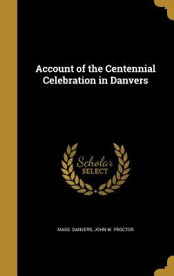 Read Account of the Centennial Celebration in Danvers - John W. Proctor file in PDF