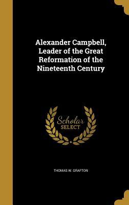 Read online Alexander Campbell, Leader of the Great Reformation of the Nineteenth Century - Thomas W Grafton file in ePub
