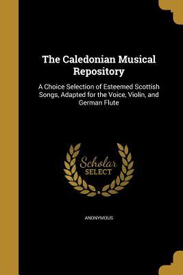 Read The Caledonian Musical Repository: A Choice Selection of Esteemed Scottish Songs, Adapted for the Voice, Violin, and German Flute - Anonymous file in PDF