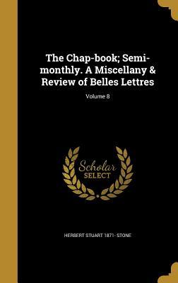 Read online The Chap-Book; Semi-Monthly. a Miscellany & Review of Belles Lettres; Volume 8 - Herbert Stuart 1871- Stone | PDF