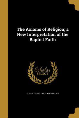 Read The Axioms of Religion; A New Interpretation of the Baptist Faith - Edgar Young Mullins file in ePub