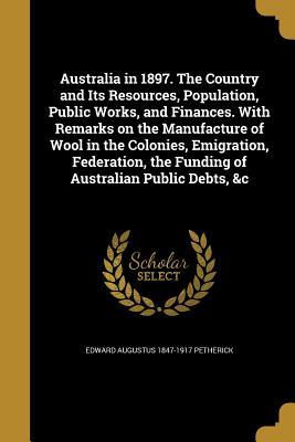 Download Australia in 1897. the Country and Its Resources, Population, Public Works, and Finances. with Remarks on the Manufacture of Wool in the Colonies, Emigration, Federation, the Funding of Australian Public Debts, &C - Edward Augustus Petherick | ePub