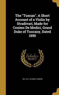 Download The Tuscan. a Short Account of a Violin by Stradivari, Made for Cosimo de Medici, Grand Duke of Tuscany, Dated 1690 - W E & Sons Hill London | PDF