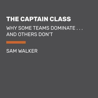 Read online The Captain Class: Why Some Teams Dominate . . . and Others Don't - Sam Walker file in PDF