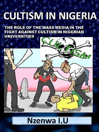 Read online Cultism In Nigeria: THE ROLE OF THE MASS MEDIA IN THE FIGHT AGAINST CULTISM IN NIGERIAN UNIVERSITIES - nzenwa udochukwu file in ePub