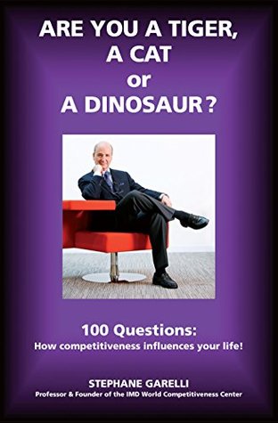 Read Are You a Tiger, a Cat or a Dinosaur?: 100 Questions: How Competitiveness Influences Your Life! - Stephane Garelli file in PDF