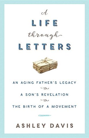 Download A Life Through Letters: An Aging Father's Legacy, a Son's Revelation, the Birth of a Movement - Ashley Davis file in PDF