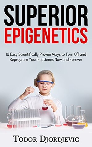 Download Superior Epigenetics: 10 Easy Scientifically Proven Ways to Turn Off and Reprogram Your Fat Genes Now and Forever - Todor Djordjevic file in ePub