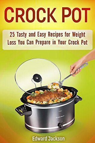 Read online Crock Pot: 25 Tasty and Easy Recipes for Weight Loss You Can Prepare in Your Crock Pot - Edward Jackson | ePub