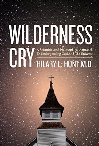 Read online Wilderness Cry: A Scientific And Philosophical Approach To Understanding God And The Universe - Hilary L. Hunt file in ePub