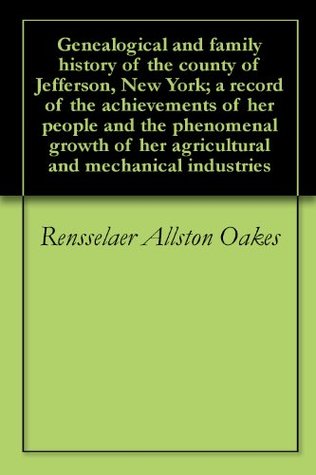Download Genealogical and family history of the county of Jefferson, New York; a record of the achievements of her people and the phenomenal growth of her agricultural and mechanical industries - Rensselaer Allston Oakes file in PDF