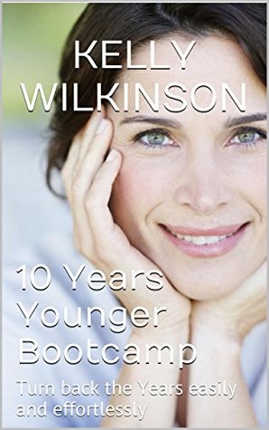 Download 10 Years Younger Bootcamp: Turn back the Years easily and effortlessly - Kelly Wilkinson | ePub