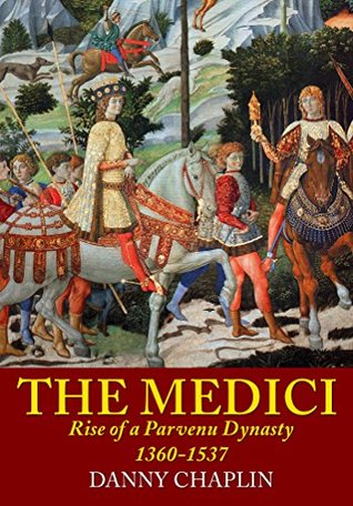Read The Medici: Rise of a Parvenu Dynasty, 1360-1537 - Danny Chaplin | PDF