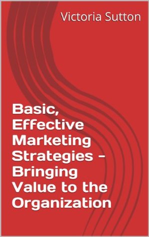 Download Basic, Effective Marketing Strategies - Bringing Value to the Organization - Victoria Sutton file in ePub