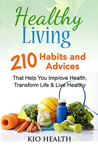 Read online Healthy Living: 210 Habits and Advices That Help You Improve Health, Transform Life & Live Healthy! - KiO Health | PDF