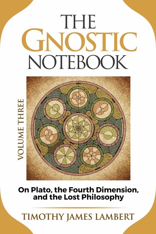 Download The Gnostic Notebook: Volume Three: On Plato, the Fourth Dimension, and the Lost Philosophy - Timothy James Lambert file in ePub