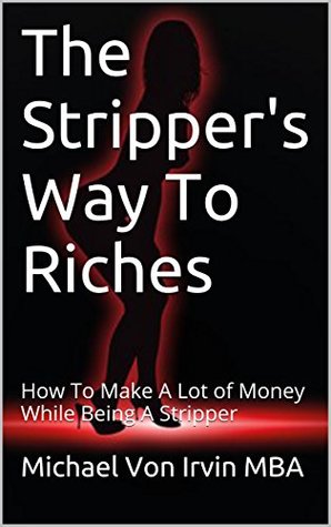 Read online The Stripper's Way To Riches: How To Make A Lot of Money While Being A Stripper - Michael Von Irvin file in ePub