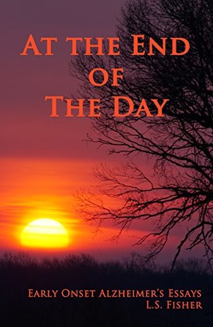 Read At the End of the Day: Early Onset Alzheimer's Essays - L.S. Fisher file in PDF