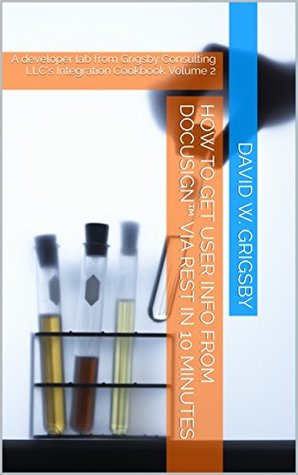Read online How to get user info from DocuSignTM via REST in 10 minutes: A developer lab from Grigsby Consulting LLC's Integration Cookbook Volume 2 - David W. Grigsby file in ePub