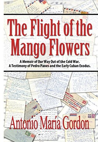 Download The Flight of the Mango Flowers: A Memoir of Our Way Out of the Cold War. A Testimony of Pedro Panes and the Early Cuban Exodus. - Antonio María Gordon file in PDF