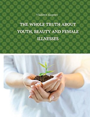 Read The whole truth about youth, beauty and female illnesses - Svetlana Nekrylova file in PDF