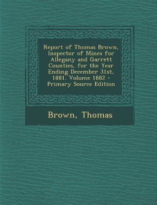 Read Report of Thomas Brown, Inspector of Mines for Allegany and Garrett Counties: For the Year Ending December 31st, 1881 - Thomas Brown | ePub