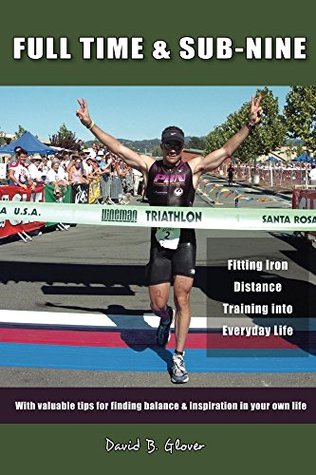 Read online Full Time & Sub-Nine: Fitting Iron Distance Training into Everyday Life - David Glover | PDF