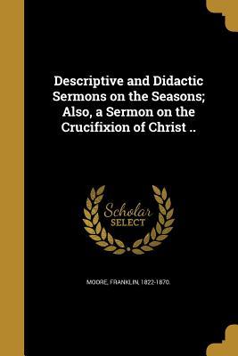 Read Descriptive and Didactic Sermons on the Seasons; Also, a Sermon on the Crucifixion of Christ .. - Franklin 1822-1870 Moore file in PDF