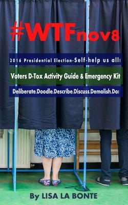 Read #WTFnov8 - 2016 Presidential Election - Self-help Us All!: Voters D-Tox Activity Guide & Emergency Kit - Lisa La Bonte file in PDF