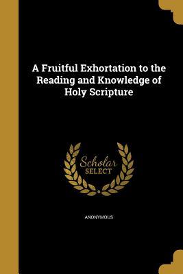 Read online A Fruitful Exhortation to the Reading and Knowledge of Holy Scripture - Anonymous file in PDF
