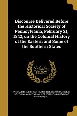 Download Discourse Delivered Before the Historical Society of Pennsylvania, February 21, 1842, on the Colonial History of the Eastern and Some of the Southern States - Job R (Job Roberts) 1803-1858 Tyson | PDF