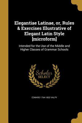 Read Elegantiae Latinae, Or, Rules & Exercises Illustrative of Elegant Latin Style [Microform] - Edward Valpy file in ePub