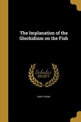 Download The Implanation of the Glochidium on the Fish - Daisy Young | ePub