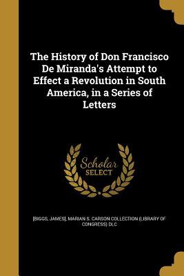 Read online The History of Don Francisco de Miranda's Attempt to Effect a Revolution in South America, in a Series of Letters - James Biggs file in ePub
