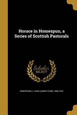 Read online Horace in Homespun, a Series of Scottish Pastorals - J. Logie Robertson file in PDF