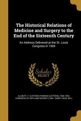 Read The Historical Relations of Medicine and Surgery to the End of the Sixteenth Century: An Address Delivered at the St. Louis Congress in 1904 - Thomas Clifford Allbutt | ePub